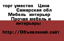 25000 торг уместен › Цена ­ 25 000 - Самарская обл. Мебель, интерьер » Прочая мебель и интерьеры   